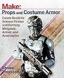 Make: Props and Costume Armor: Create Realistic Science Fiction & Fantasy Weapons, Armor, and Accessories