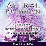 Astral Projection: A Guide on How to Travel the Astral Plane and Have an Out-of-Body Experience