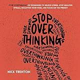 Stop Overthinking: 23 Techniques to Relieve Stress, Stop Negative Spirals, Declutter Your Mind, and Focus on the Present (Mental and Emotional Abundance, Book 6)