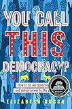 You Call This Democracy?: How to Fix Our Government and Deliver Power to the People: An Empowering Guide to American Politics for Teens