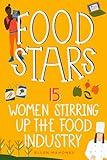 Food Stars: 15 Women Stirring Up the Food Industry (Women of Power)
