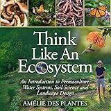 Think Like an Ecosystem: An Introduction to Permaculture, Water Systems, Soil Science and Landscape Design