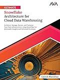 Ultimate Snowflake Architecture for Cloud Data Warehousing: Architect, Manage, Secure, and Optimize Your Data Infrastructure Using Snowflake for Actionable ... and Informed Decisions (English Edition)