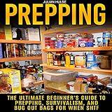 Prepping: The Ultimate Beginner's Guide to Prepping, Survivalism, and Bug Out Bags for When SHTF