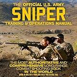 The Official US Army Sniper Training and Operations Manual: The Most Authoritative & Comprehensive Long-Range Combat Shooting Book in the World (FM 3-22.10 / FM 23-10 / TC 3-22.10)
