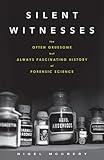 Silent Witnesses: The Often Gruesome but Always Fascinating History of Forensic Science