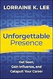 Unforgettable Presence: Get Seen, Gain Influence, and Catapult Your Career