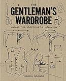 The Gentleman's Wardrobe: Vintage-Style Projects to Make for the Modern Man