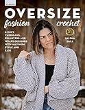 Oversize Fashion Crochet: 6 Cozy Cardigans, Pullovers & Wraps Designed with Maximum Style and Ease