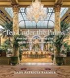 Tea Under the Palms: From Leaf to Kettle, a History of Tea and the Art of a Proper Tea Party