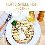 Fish And Shell-Fish Recipes : Collection of Over 150 Delicious Easy To Cook Fish And Shell-Fish Recipes