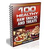 100 Healthy Raw Snacks And Treats The definitive guide to good tasting snack foods