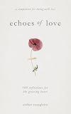Echoes of Love: 100 Reflections for the Grieving Heart: Gentle Support for Grief and Life After the Loss of a Loved One