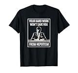 Your Hard Work won't save you from Nepotism Discrimination T-Shirt