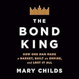 The Bond King: How One Man Made a Market, Built an Empire, and Lost It All
