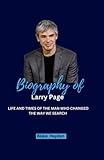 Biography of Larry Page: Life and Times of The Man Who Changed the Way We Search (Biographies of Rich and Famous People)