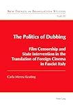 The Politics of Dubbing: Film Censorship and State Intervention in the Translation of Foreign Cinema in Fascist Italy (New Trends in Translation Studies)