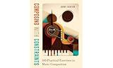 Composing with Constraints: 100 Practical Exercises in Music Composition