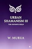 URBAN SHAMANISM III: The Infinite Field