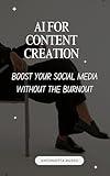 AI FOR CONTENT CREATION: : BOOST YOUR SOCIAL MEDIA WITHOUT THE BURNOUT