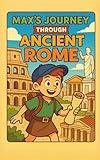 Max's Journey Through Ancient Rome: A Time-Travel Adventure to Ancient Rome for Kids Ages 8–12: Learn About Roman History, Gladiators, Emperors, ... Fiction Book (Ancient Civilizations for Kids)