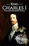 Charles I: A Life from Beginning to End (Biographies of British Royalty)