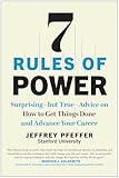 7 Rules of Power: Surprising--but True--Advice on How to Get Things Done and Advance Your Career