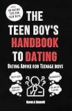 THE TEEN BOY'S HANDBOOK TO DATING: Dating Advice for Teenage Boys (Teenage Parenting Collections 8)