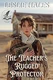 The Teacher's Rugged Protector: A Historical Western Romance Novel (Western Brides and True Loves)