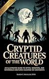 Cryptid Creatures of The World: An Illustrated Guide to Myths, Monsters, and Mysterious Creatures Haunting Six Continents