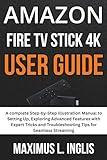 Amazon Fire Tv Stick 4K User Guide: A complete Step-by-Step Illustration Manual to Setting Up, Exploring Advanced Features with Expert Tricks and ... for Seamless Streaming (TECH & GADGET GUIDE)