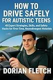 HOW TO DRIVE SAFELY FOR AUTISTIC TEENS: 49 Expert Strategies, Skills, and Safety Hacks for First-Time, Neurodivergent Motorists