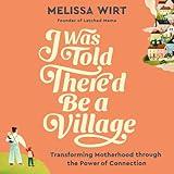 I Was Told There'd Be a Village: Transforming Motherhood through the Power of Connection