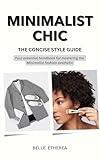 MINIMALIST CHIC: THE CONCISE STYLE GUIDE : Your essential handbook to mastering the Minimalist fashion aesthetic. (THE CONCISE STYLE GUIDE SERIES)