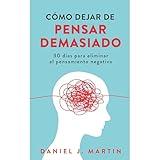 Cómo dejar de pensar demasiado: 30 días para eliminar el pensamiento negativo: domina tu mente y vive sin ansiedad