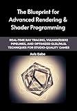 The Blueprint for Advanced Rendering & Shader Programming : Real-Time Ray Tracing, Vulkan/D3D12 Pipelines, and Optimized GLSL/HLSL Techniques for Studio-Quality Games
