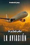 Lo sé todo sobre la aviación: Historia, ciencia y secretos de los aviones (Spanish Edition)