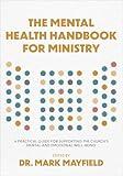 The Mental Health Handbook for Ministry: A Practical Guide for Supporting the Church's Mental and Emotional Well-Being
