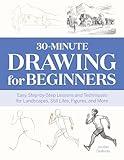 30-Minute Drawing for Beginners: Easy Step-by-Step Lessons and Techniques for Landscapes, Still Lifes, Figures, and More