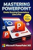 Mastering Microsoft PowerPoint 365: A Complete Guide from Beginner to Expert for Creating Stunning Presentations (Microsoft office 365)