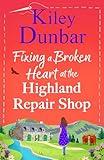 Fixing a Broken Heart at the Highland Repair Shop: A BRAND NEW feel-good story of wit, romance and community spirit from Kiley Dunbar