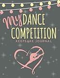 My Dance Competition Keepsake Journal: For Dancers of Ballet, Tap, Contemporary, Jazz, Hip Hop, Ballroom & More!