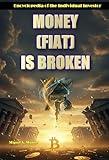 Money (FIAT) is Broken (Encyclopedia for Individual Investors Book 6)