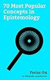 Focus On: 70 Most Popular Concepts in Epistemology: Allegory of the Cave, Cogito ergo Sum, Perception, Causality, Fact, A priori and a posteriori, Tabula ... Problem, Truth, Empirical Research, etc.