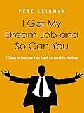 I Got My Dream Job and So Can You: 7 Steps to Creating Your Ideal Career After College