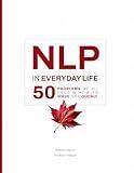 NLP in Everyday Life: 50 Problems We All Face and How to Solve Them Quickly (Practical Applications of Neuro Linguistic Programming Book 2)