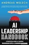 AI Leadership Handbook: A Practical Guide to Turning Technology Hype into Business Outcomes