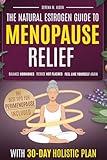 The Natural Estrogen Guide to Menopause Relief: A 30-Day Holistic Plan to Balance Hormones, Reduce Hot Flashes, and Feel Like Yourself Again with Herbal Remedies, Supplements, and Lifestyle Nutrition