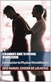 A Beginner's Guide to Physical Rehabilitation: Introduction to Functional Recovery