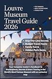 LOUVRE MUSEUMS TRAVEL GUIDE 2026: Your Complete Insider’s Handbook to Masterpieces, Secrets & Smart Touring in the World’s Most Famous Museum with an exclusive map